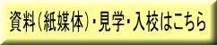 資料（紙媒体）・見学・入校はこちら